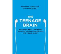 The Teenage Brain: A Neuroscientist's Survival Guide to Raising Adolescents and Young Adults