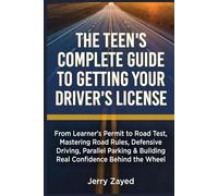 The Teen's Complete Guide to Getting Your Driver's License: From Learner's Permit to Road Test, Mastering Road Rules, Defensive Driving, Parallel Parking And Building Real Confidence Behind the Wheel