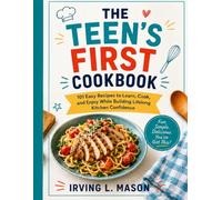 The Teen's First Cookbook: 101 Simple and Delicious Recipes for Beginner Cooks to Learn Kitchen Basics, Build Confidence, Eat Healthier, and Cook Like a Pro