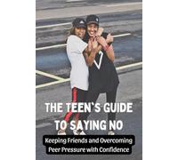 The Teen's Guide to Saying No: Keeping Friends and Overcoming Peer Pressure with Confidence