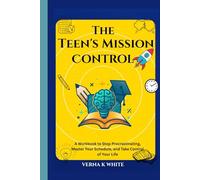 The Teen's Mission Control: A Workbook to Stop Procrastinating, Master Your Schedule, and Take Control of Your Life
