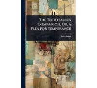 The Teetotaler's Companion, Or, a Plea for Temperance