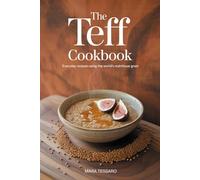 The Teff Cookbook: Everyday Recipes Using the World's Most Nutritious Grain