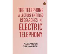 The Telephone: A lecture entitled Researches in Electric Telephony