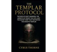 The Templar Protocol: The Rise of God’s Bankers, the Arrests of Friday the 13th, and the Secret Debt That Destroyed the Knights Templar