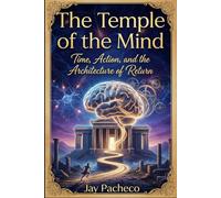 The Temple of the Mind: Time Action and the Architecture of Return