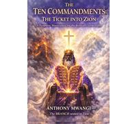 THE TEN COMMANDMENTS: THE TICKET INTO ZION: Biblical Ten Commandments Explained and Fulfilled in Christ