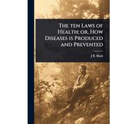 The ten Laws of Health; or, How Diseases is Produced and Prevented