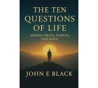 The Ten Questions Of Life: Seeking Truth, Purpose And Peace
