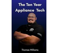 The Ten Year Appliance Tech: A field guide to mastering appliance repair and building a one man service business
