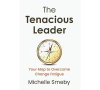 The Tenacious Leader: Your Map to Overcome Change Fatigue