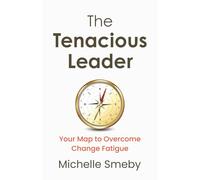 The Tenacious Leader: Your Map to Overcome Change Fatigue