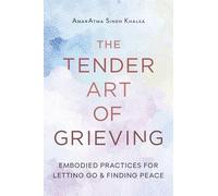 The Tender Art of Grieving: Embodied Practices for Letting Go and Finding Peace