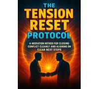 The Tension Reset Protocol: A Mediation Method for Closing Conflict Cleanly and Aligning on Clear Next Steps