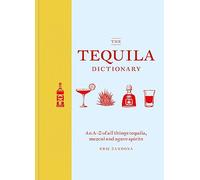 The Tequila Dictionary: An A-z of All Things Tequila, Mezcal and Agave Spirits