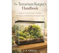 The Terrarium Keeper’s Handbook: A Beginner-Friendly Guide to Building, Decorating, and Maintaining Thriving Terrariums