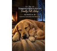 The Terrified Rescue Kitten Finally Fell Asleep Beside My Gentle Golden Retriever: A Heartwarming Story of Fear, Trust, Healing, and the Unexpected Friendship Between a Frightened Stray Kitten