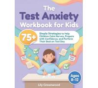 The Test Anxiety Workbook for Kids: 75+ Simple Strategies to Help Children Calm Nerves, Prepare with Confidence, and Perform Their Best on Test Day (Ages 8-12)