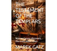 THE TESTAMENT OF THE TEMPLARS: Marcus Corvus discovers the truth about Jesus