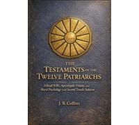 The Testaments of the Twelve Patriarchs: Ethical Wills, Apocalyptic Visions, and Moral Psychology from Second Temple Judaism