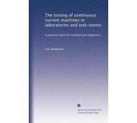 The testing of continuous current machines in laboratories and test-rooms a practical work for students and engineers