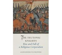 The Teutonic Knights: Rise and Fall of a Religious Corporation
