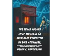 The Texas Yogurt Shop Murders (A Cold Case Reignited by DNA Advances): Investigating the Unsolved Deaths of Four Teenage Girls and the Impact of Forensic Science