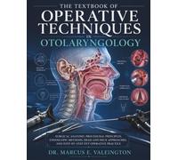 The Textbook of Operative Techniques in Otolaryngology: Surgical Anatomy, Procedural Principles, Endoscopic Methods, Head and Neck Approaches, and Step-by-Step ENT Operative Practice