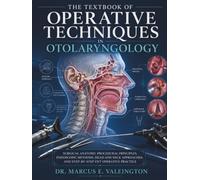 The Textbook of Operative Techniques in Otolaryngology: Surgical Anatomy, Procedural Principles, Endoscopic Methods, Head and Neck Approaches, and Step-by-Step ENT Operative Practice