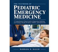 THE TEXTBOOK OF PEDIATRIC EMERGENCY MEDICINE: A Comprehensive Clinical Guide to Diagnosing, Stabilizing, and Treating Critically Ill Infants, Children, and Adolescents