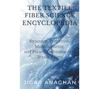 The Textile Fiber Science Encyclopedia: Structure, Properties, Manufacturing, and Future Technologies of Textile Fibers