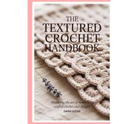 The Textured Crochet Handbook: Mastering the Art of Beautifully Crafted Stitches and Designs