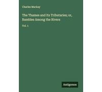 The Thames and Its Tributaries; or, Rambles Among the Rivers: Vol. 1