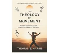 THE THEOLOGY OF MOVEMENT: A 30-Day Christian Devotional for Strengthening Body and Spirit