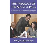 THE THEOLOGY OF THE APOSTLE PAUL: : Foundation of the Christian Faith