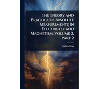 The Theory and Practice of Absolute Measurements in Electricity and Magnetism, Volume 2, part 2