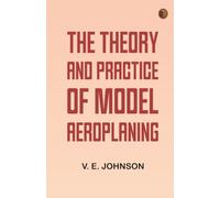 The Theory and Practice of Model Aeroplaning