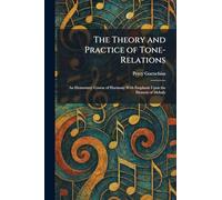 The Theory and Practice of Tone-Relations: An Elementary Course of Harmony With Emphasis Upon the Element of Melody