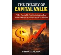 THE THEORY OF CAPITAL VALUE: Why Capital Is Not Exploitation, but the Backbone of Modern Wealth Creation
