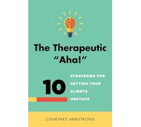 The Therapeutic "Aha!": 10 Strategies for Getting Your Clients Unstuck