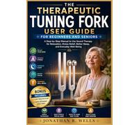 The Therapeutic Tuning Fork User Guide for Beginners and Seniors: A Step-by-Step Manual to Use Sound Therapy for Relaxation, Stress Relief, Better Sleep, and Everyday Well-Being