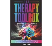 The Therapy Toolbox BLENDING CBT, DBT, AND ACT FOR LASTING CHANGE: A Step-by-Step Guide to Managing Emotions and Transforming Your Life