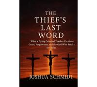 The Thief’s Last Word: What a Dying Criminal Teaches Us About Grace, Forgiveness, and the God Who Breaks the Rules
