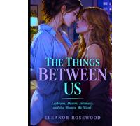 THE THINGS BETWEEN US: Lesbians, Desire, Intimacy, and the Women We Want