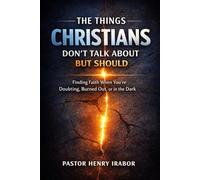 The Things Christians Don’t Talk About-But Should: Finding Faith When You’re Doubting, Burned Out, or in the Dark