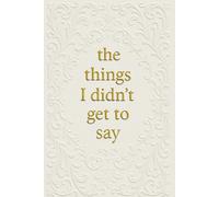 The Things I Didn't Get to Say: A Guided Grief Journal for Unspoken Thoughts, Healing, and Emotional Release