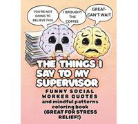 The Things I Say To My Supervisor: FUNNY SOCIAL WORKER QUOTES and mindful patterns coloring book (GREAT FOR STRESS RELIEF!)