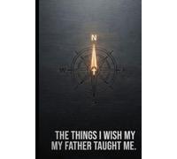 The Things I Wish My Father Taught Me: A Blueprint for Faith, Grit, and Practical Adulthood for the Self-Parenting Generation