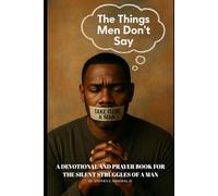 The Things Men Don't Say: A Devotional and Prayer Book for the Silent Struggles of a Man