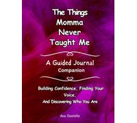 The Things Momma Never Taught Me- A Guided Journal Companion: Building Confidence, Finding Your Voice, And Discovering Who You Are